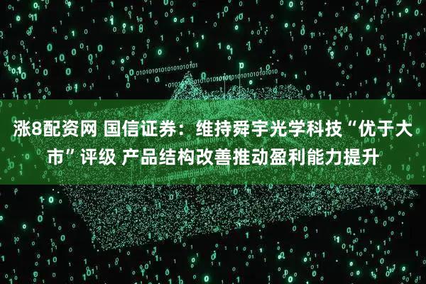 涨8配资网 国信证券：维持舜宇光学科技“优于大市”评级 产品结构改善推动盈利能力提升