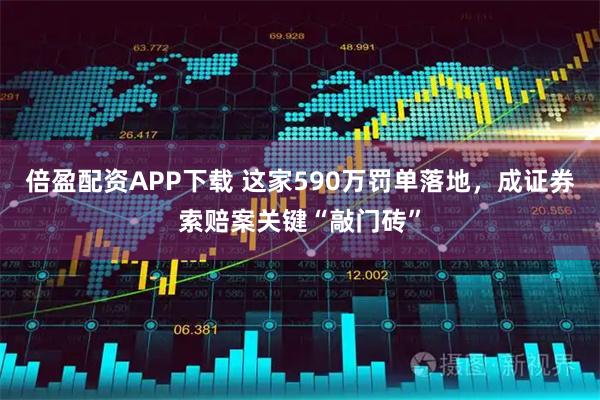 倍盈配资APP下载 这家590万罚单落地,成证券索赔案关键“敲门砖”