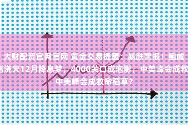 大财配资官网官网 黄金交易提醒:暴跌警报!鲍威尔一席话浇灭12月降息梦,4000关口成泡影,中美峰会成救命稻草?