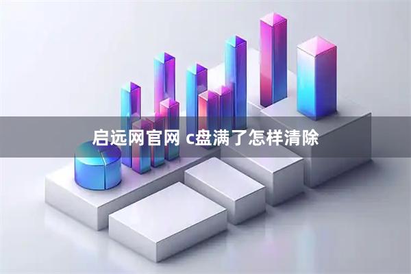 启远网官网 c盘满了怎样清除