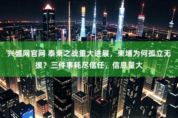 兴盛网官网 泰柬之战重大进展，柬埔为何孤立无援？三件事耗尽信任，信息量大