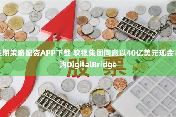 融期策略配资APP下载 软银集团同意以40亿美元现金收购DigitalBridge