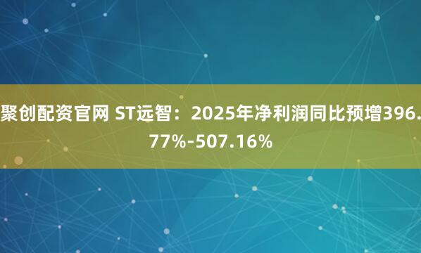 聚创配资官网 ST远智：2025年净利润同比预增396.77%-507.16%