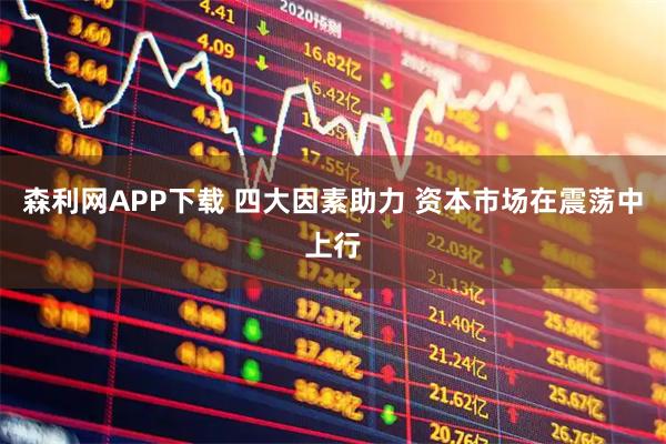 森利网APP下载 四大因素助力 资本市场在震荡中上行