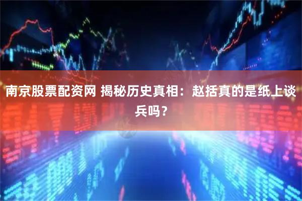 南京股票配资网 揭秘历史真相：赵括真的是纸上谈兵吗？