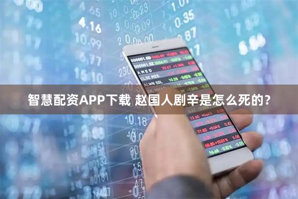 智慧配资APP下载 赵国人剧辛是怎么死的？