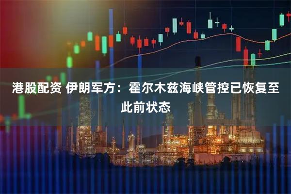 港股配资 伊朗军方：霍尔木兹海峡管控已恢复至此前状态