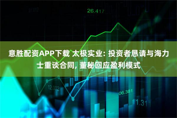 意胜配资APP下载 太极实业: 投资者恳请与海力士重谈合同, 董秘回应盈利模式