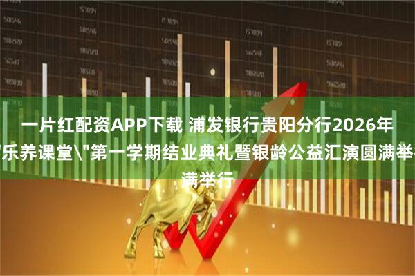 一片红配资APP下载 浦发银行贵阳分行2026年